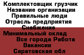 Комплектовщик-грузчик › Название организации ­ Правильные люди › Отрасль предприятия ­ Снабжение › Минимальный оклад ­ 25 000 - Все города Работа » Вакансии   . Саратовская обл.